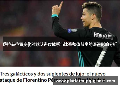 萨拉赫位置变化对球队进攻体系与比赛整体节奏的深远影响分析