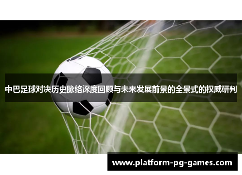 中巴足球对决历史脉络深度回顾与未来发展前景的全景式的权威研判