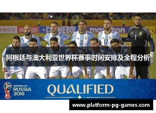 阿根廷与澳大利亚世界杯赛事时间安排及全程分析