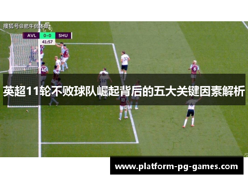 英超11轮不败球队崛起背后的五大关键因素解析