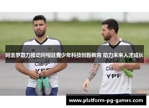 阿圭罗致力推动阿根廷青少年科技创新教育 助力未来人才成长
