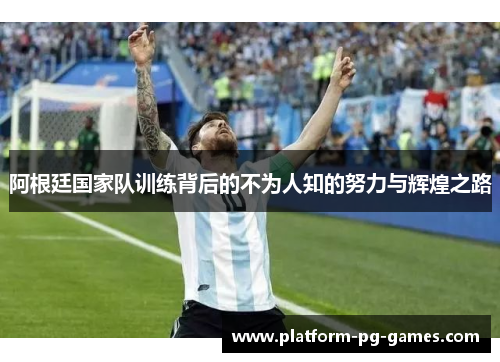 阿根廷国家队训练背后的不为人知的努力与辉煌之路