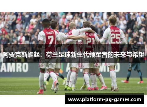 阿贾克斯崛起：荷兰足球新生代领军者的未来与希望